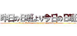 昨日のＢ班より今日のＢ班 (Group B today from yesterday's Group B)