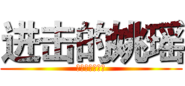 进击的姚瑶 (好可爱，萌萌的)