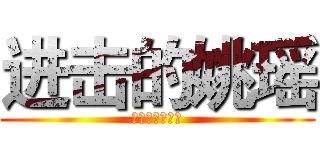 进击的姚瑶 (好可爱，萌萌的)