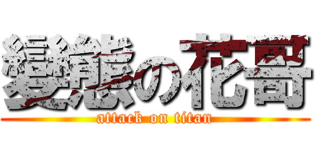 變態の花哥 (attack on titan)