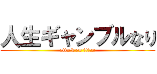 人生ギャンブルなり (attack on titan)