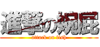 進撃の婉屁 (attack on fish)