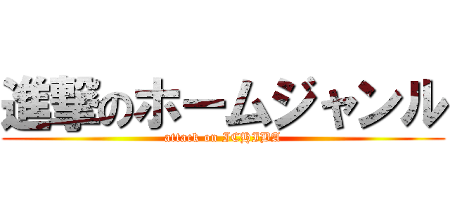 進撃のホームジャンル (attack on ICHIBA)