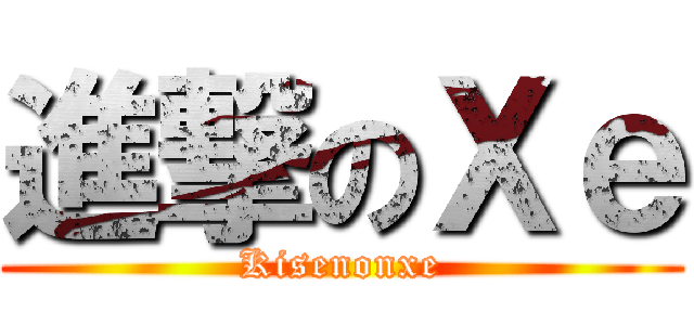 進撃のＸｅ (Kisenonxe)