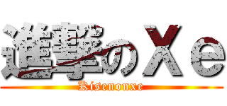 進撃のＸｅ (Kisenonxe)