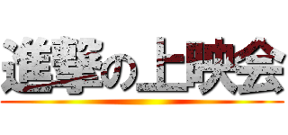 進撃の上映会 ()