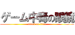 ゲーム中毒の眼鏡 (attack on titan)