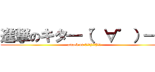 進撃のキタ━（゜∀゜）━！ (attack on ｷﾀ━(ﾟ∀ﾟ)━!)