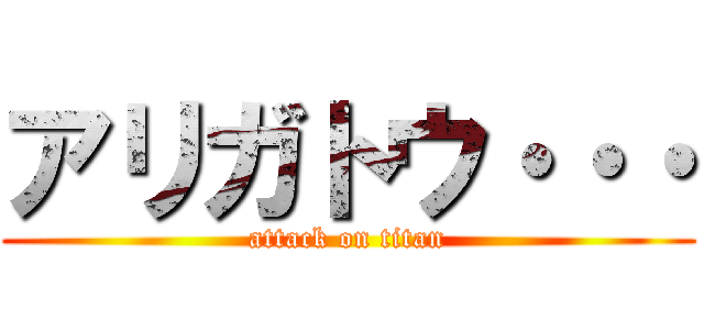 アリガトウ・・・ (attack on titan)