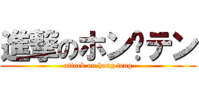 進撃のホン·テン (attack on hong teng)