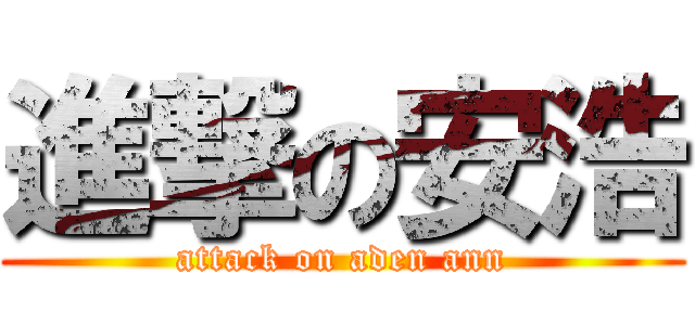 進撃の安浩 (attack on aden ann)