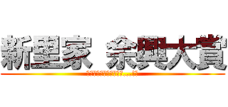 新里家 余興大賞 (果たして栄光は誰の手に...!?)