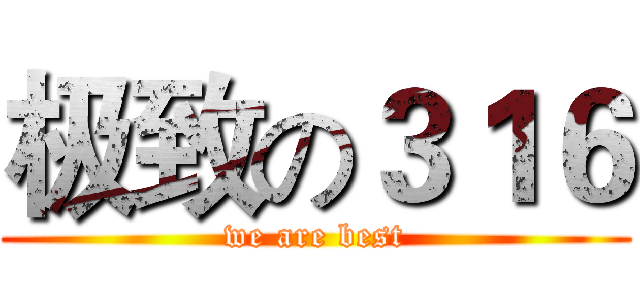 极致の３１６ (we are best)
