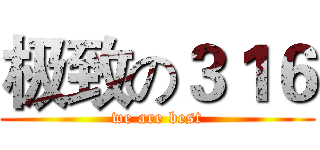 极致の３１６ (we are best)