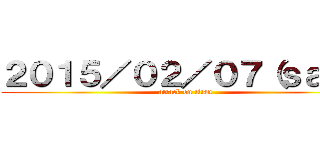 ２０１５／０２／０７（ｓａｔ） (attack on titan)