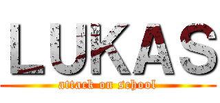 ＬＵＫＡＳ (attack on school)