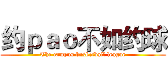 约ｐａｏ不如约球 (The campus basketball league)