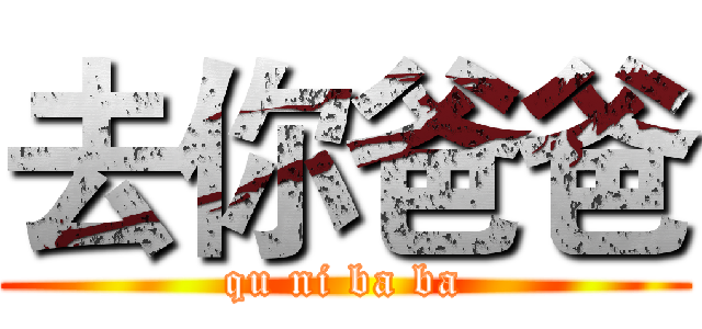 去你爸爸 (qu ni ba ba)