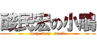 酸民宏の小鵰 (very  very  smell)