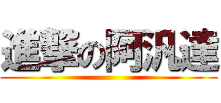 進撃の阿汎達 ()