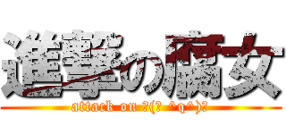 進撃の腐女 (attack on ┌(┌ ^q^)┐)