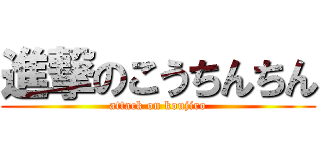進撃のこうちんちん (attack on koujiro)