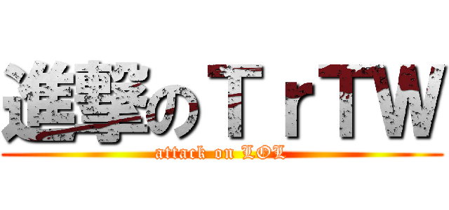 進撃のＴｒＴＷ (attack on LOL)