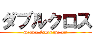 ダブルクロス (Double Cross the 3rd)