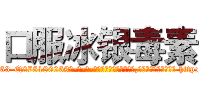 口服冰银毒素 (口服冰银毒素【电-186x2687x6963-Q278180069元-吉-药-业】我们做的是长期生意,靠的是老客户长期支持 http://sngk.net/RmEp1h
)