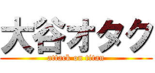大谷オタク (attack on titan)