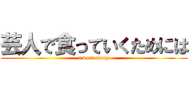 芸人で食っていくためには (i wont mony)