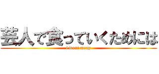 芸人で食っていくためには (i wont mony)