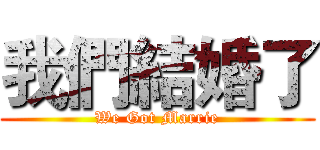 我們結婚了 (We Got Marrie)