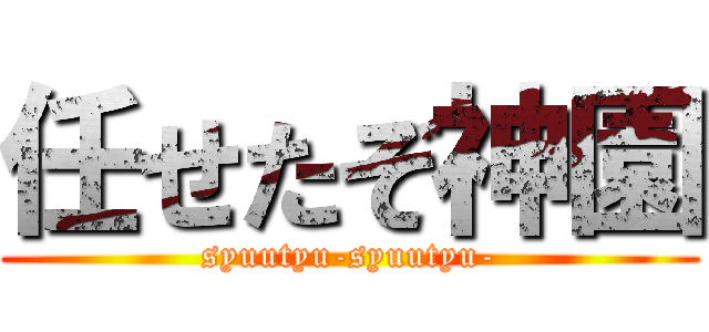 任せたぞ神園 (syuutyu-syuutyu-)