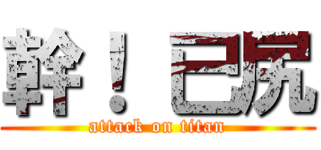 幹！ 已尻 (attack on titan)