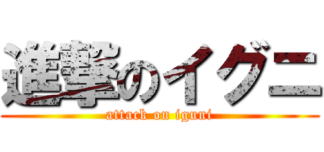 進撃のイグニ (attack on iguni)