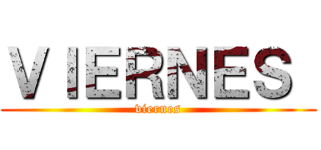 ＶＩＥＲＮＥＳ  (viernes)