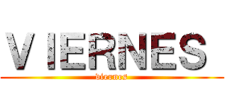 ＶＩＥＲＮＥＳ  (viernes)