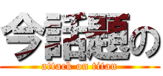 今話題の (attack on titan)