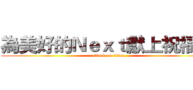 為美好的Ｎｅｘｔ獻上祝福 ！ (attack on titan)