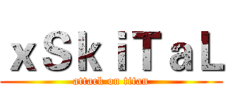 ｘＳｋｉＴａＬ (attack on titan)