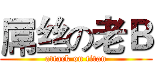 屌丝の老Ｂ (attack on titan)