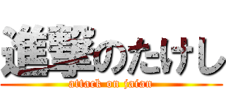 進撃のたけし (attack on jaian)