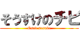 そうすけのチビ (Osad sosuke)
