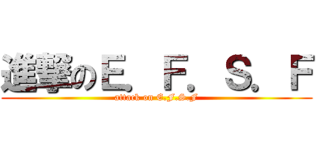 進撃のＥ．Ｆ．Ｓ．Ｆ (attack on E.F.S.F)