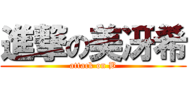 進撃の美冴希 (attack on B)