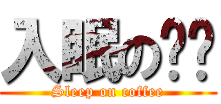 入眠の咖啡 (Sleep on coffee)