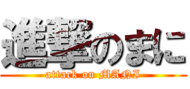 進撃のまに (attack on MANI)