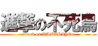 進撃の不死鳥 (attack on TAMAHIYOo)