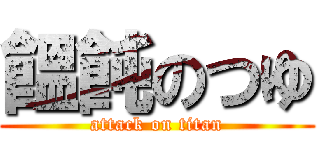 饂飩のつゆ (attack on titan)